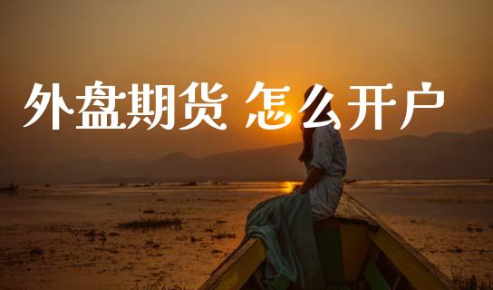 外盘期货 怎么开户_https://m.15771688.com_期货开户_第1张
