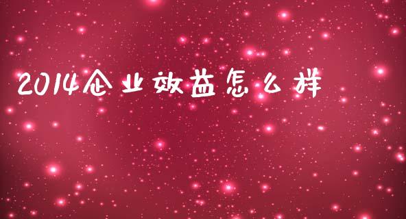 2014企业效益怎么样_https://m.15771688.com_期货手续费_第1张