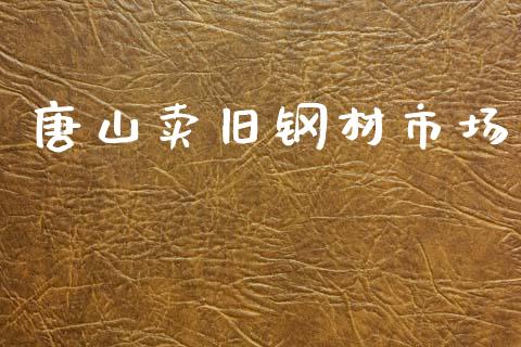 唐山卖旧钢材市场_https://m.15771688.com_期货开户_第1张