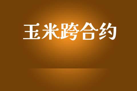 玉米跨合约_https://m.15771688.com_期货开户_第1张
