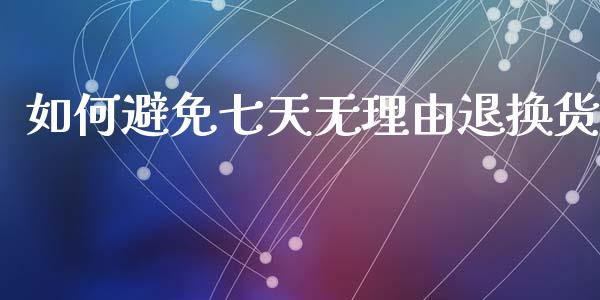 如何避免七天无理由退换货_https://m.15771688.com_期货开户_第1张