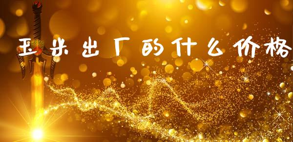 玉米出厂的什么价格_https://m.15771688.com_美国道指_第1张