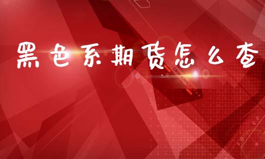 黑色系期货怎么查_https://m.15771688.com_期货开户_第1张