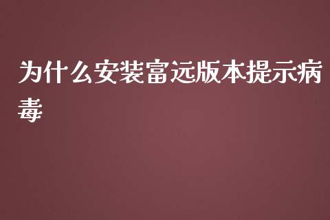 为什么安装富远版本提示病毒_https://m.15771688.com_美国道指_第1张