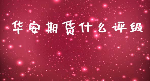 华安期货什么评级_https://m.15771688.com_期货开户_第1张