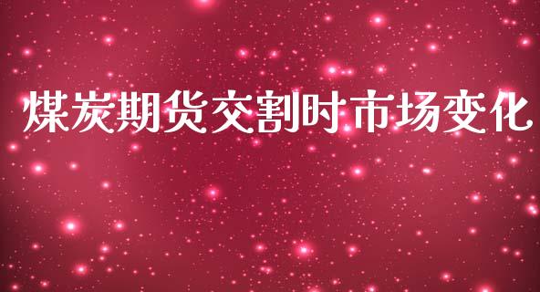 煤炭期货交割时市场变化_https://m.15771688.com_道指实时行情_第1张