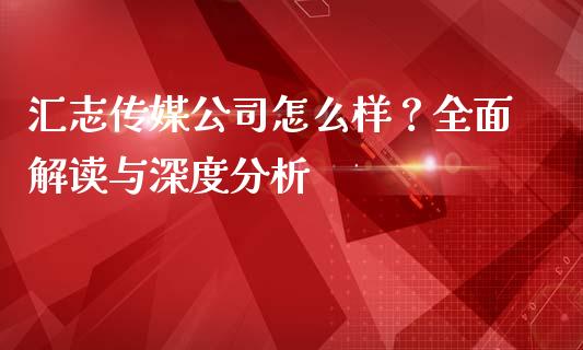 汇志传媒公司怎么样？全面解读与深度分析_https://m.15771688.com_美国道指_第1张
