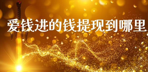 爱钱进的钱提现到哪里_https://m.15771688.com_期货手续费_第1张