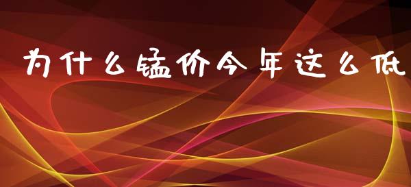 为什么锰价今年这么低_https://m.15771688.com_期货手续费_第1张
