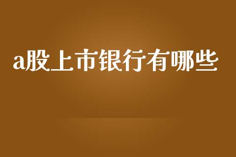 a股上市银行有哪些_https://m.15771688.com_期货开户_第1张