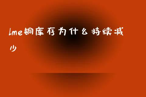 lme铜库存为什么持续减少_https://m.15771688.com_美国道指_第1张