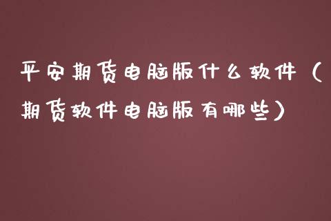 平安期货电脑版什么软件(期货软件电脑版有哪些)_期货开户_第1张_期货开户_期货手续费_道指实时行情_美国道指 平安期货电脑版什么软件(期货软件电脑版有哪些)_https://m.15771688.com_期货开户_第1张