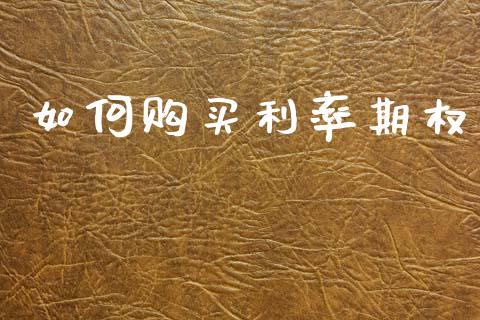 如何购买利率期权_https://m.15771688.com_期货开户_第1张
