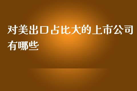 对美出口占比大的上市公司有哪些_https://m.15771688.com_期货手续费_第1张