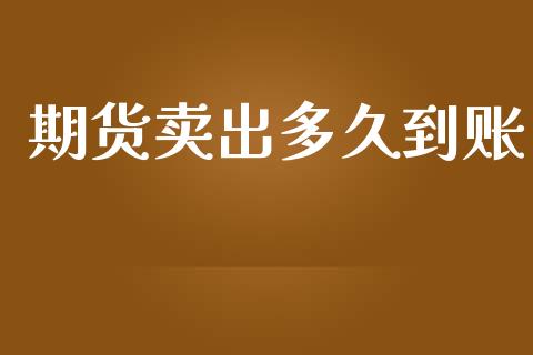 期货卖出多久到账_https://m.15771688.com_期货手续费_第1张