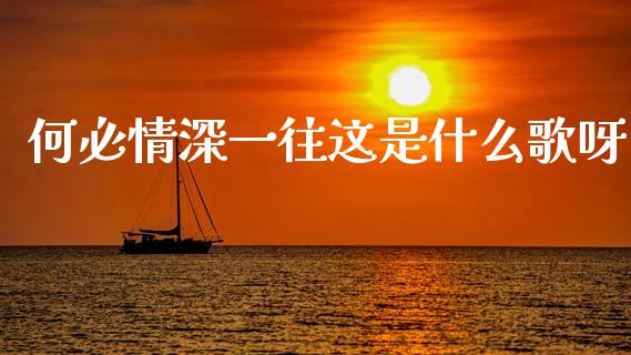 何必情深一往这是什么歌呀_https://m.15771688.com_道指实时行情_第1张