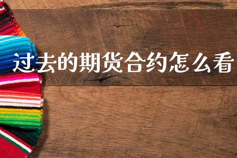 过去的期货合约怎么看_https://m.15771688.com_期货开户_第1张
