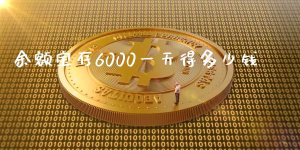 余额宝存6000一天得多少钱_https://m.15771688.com_期货开户_第1张
