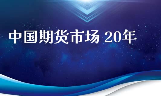 中国期货市场 20年_https://m.15771688.com_期货手续费_第1张