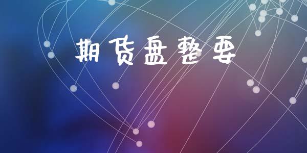 期货盘整要_https://m.15771688.com_期货开户_第1张