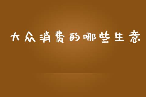大众消费的哪些生意_https://m.15771688.com_期货开户_第1张