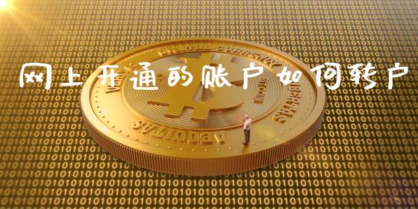 网上开通的账户如何转户_https://m.15771688.com_期货开户_第1张