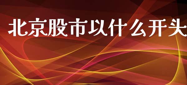 北京股市以什么开头_https://m.15771688.com_期货开户_第1张