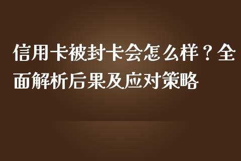 信用卡被封卡会怎么样？全面解析后果及应对策略_https://m.15771688.com_期货手续费_第1张