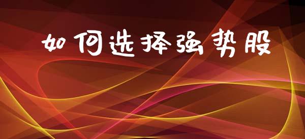 如何选择强势股_https://m.15771688.com_期货手续费_第1张