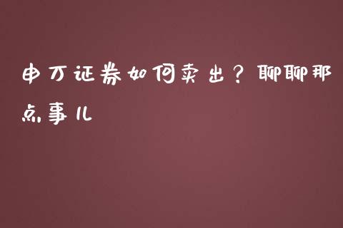 申万证券如何卖出？聊聊那点事儿_https://m.15771688.com_美国道指_第1张