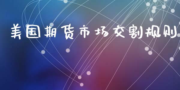 美国期货市场交割规则_https://m.15771688.com_美国道指_第1张