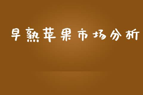早熟苹果市场分析_https://m.15771688.com_道指实时行情_第1张