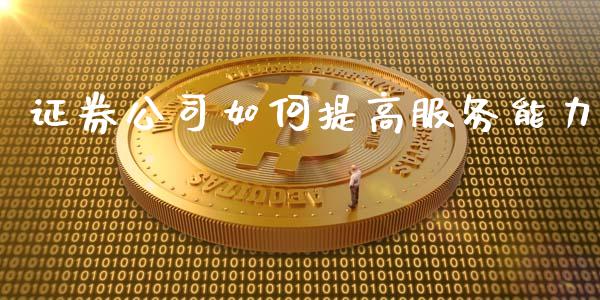 证券公司如何提高服务能力_https://m.15771688.com_期货手续费_第1张