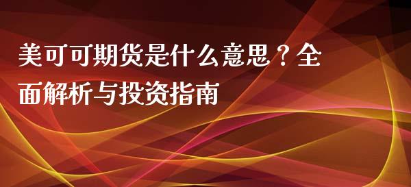美可可期货是什么意思？全面解析与投资指南_https://m.15771688.com_道指实时行情_第1张