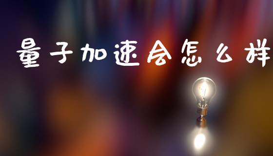 量子加速会怎么样_https://m.15771688.com_期货手续费_第1张