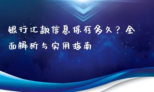 银行汇款信息保存多久？全面解析与实用指南_https://m.15771688.com_美国道指_第1张