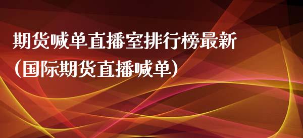 期货喊单直播室排行榜最新(国际期货直播喊单)_期货开户_第1张_期货开户_期货手续费_道指实时行情_美国道指 期货喊单直播室排行榜最新(国际期货直播喊单)_https://m.15771688.com_期货开户_第1张