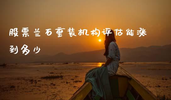 股票兰石重装机构评估能涨到多少_https://m.15771688.com_期货手续费_第1张