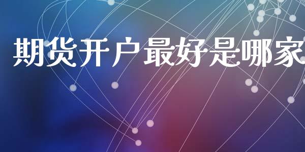 期货开户最好是哪家_https://m.15771688.com_期货开户_第1张