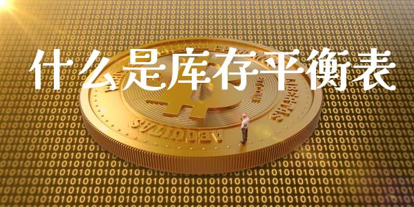 什么是库存平衡表_https://m.15771688.com_道指实时行情_第1张