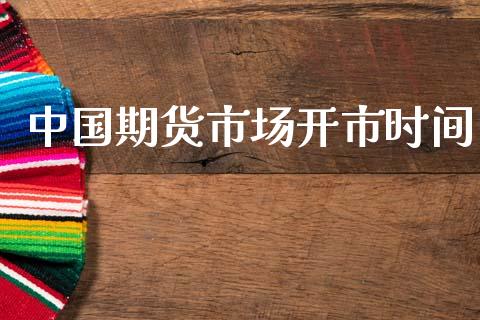 中国期货市场开市时间_https://m.15771688.com_期货手续费_第1张