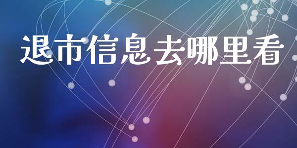 退市信息去哪里看_https://m.15771688.com_期货开户_第1张