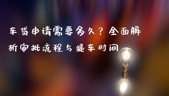 车贷申请需要多久?全面解析审批流程与提车时间_道指实时行情_第1张_期货开户_期货手续费_道指实时行情_美国道指 车贷申请需要多久?全面解析审批流程与提车时间_https://m.15771688.com_道指实时行情_第1张