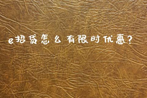 e招贷怎么有限时优惠?_https://m.15771688.com_美国道指_第1张
