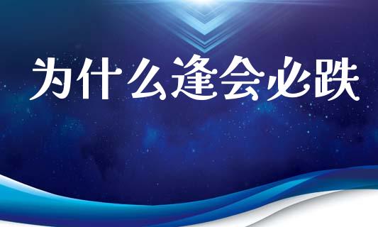 为什么逢会必跌_https://m.15771688.com_期货开户_第1张