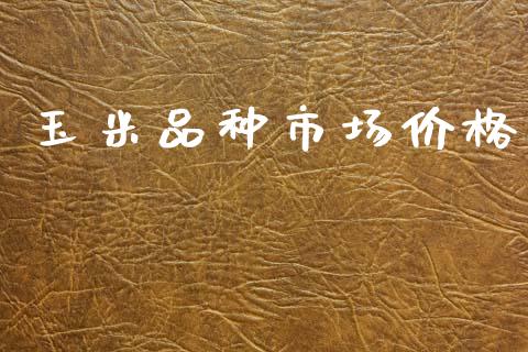 玉米品种市场价格_https://m.15771688.com_美国道指_第1张