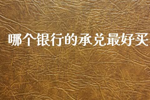 哪个银行的承兑最好买_https://m.15771688.com_道指实时行情_第1张