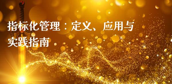 指标化管理:定义、应用与实践指南_道指实时行情_第1张_期货开户_期货手续费_道指实时行情_美国道指 指标化管理:定义、应用与实践指南_https://m.15771688.com_道指实时行情_第1张