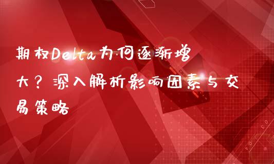 期权Delta为何逐渐增大？深入解析影响因素与交易策略_https://m.15771688.com_期货开户_第1张
