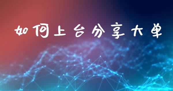 如何上台分享大单_https://m.15771688.com_期货手续费_第1张